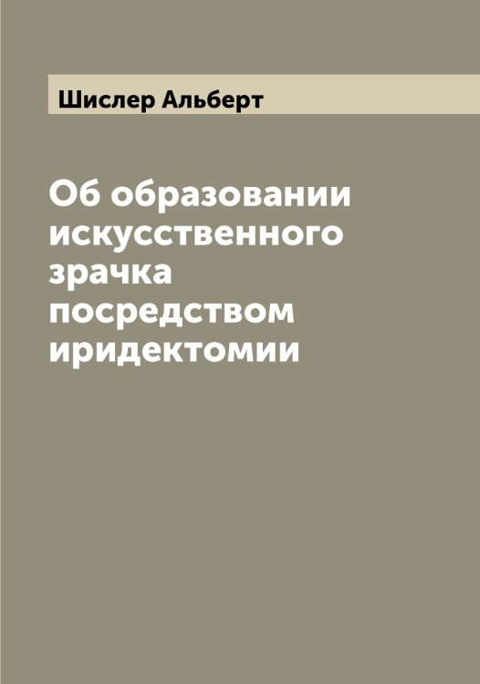 Об образовании искусственного зрачка посредством иридектомии Обложка книги «Об образовании искусственного зрачка посредством иридектомии» — Шислер Альберт, ISBN 9785521312306