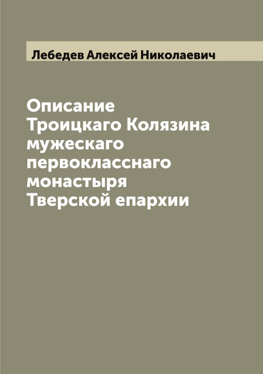 Обложка книги «Описание Троицкаго Колязина мужескаго первокласснаго монастыря Тверской епархии» — Лебедев Алексей Николаевич, ISBN 9785519926454