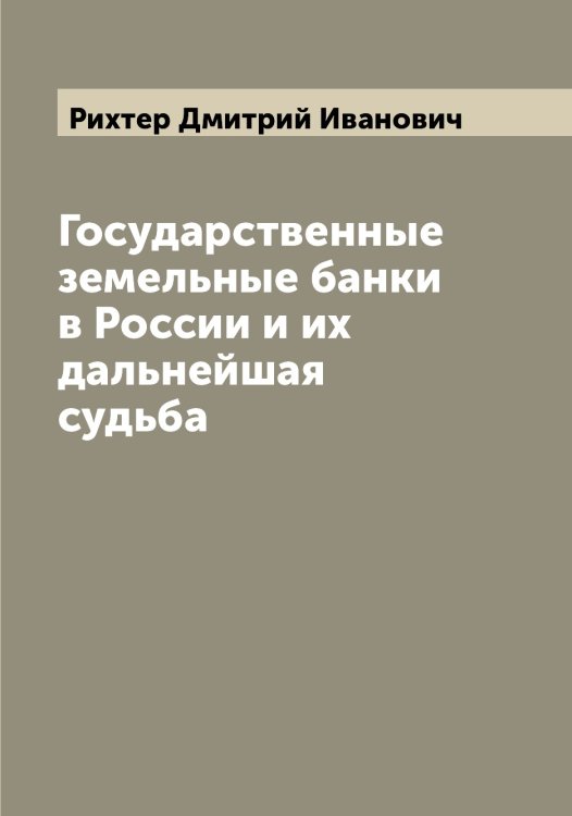 Обложка книги «Государственные земельные банки в России и их дальнейшая судьба» — Рихтер Дмитрий Иванович, ISBN 9785519807944