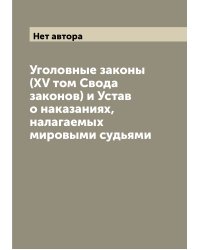 Уголовные законы (XV том Свода законов) и Устав о наказаниях, налагаемых мировыми судьями