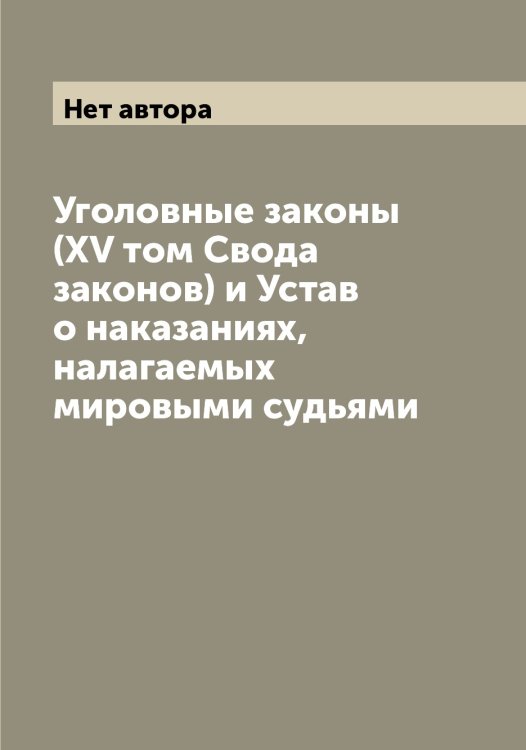 Обложка книги «Уголовные законы (XV том Свода законов) и Устав о наказаниях, налагаемых мировыми судьями» — Нет автора, ISBN 9785519826167