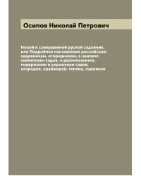 Новой и совершенной руской садовник, или Подробное наставление российским садовникам, огородникам, а наипаче любителям садов, о расположении, содержании и украшении садов, огородов, оранжерей, теплиц, парников