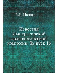 Известия Императорской археологической комиссии. Выпуск 16