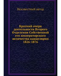 Краткий очерк деятельности Второго Отделения Собственной его императорского величества канцелярии 1826-1876