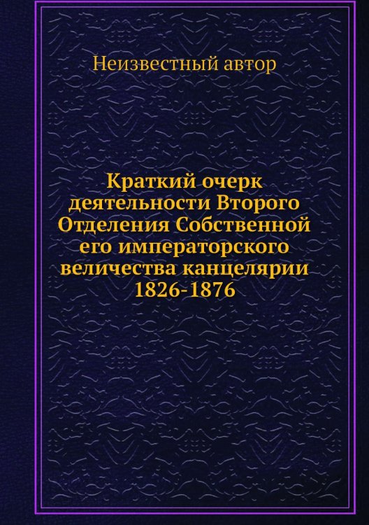 Краткий очерк деятельности Второго Отделения Собственной его императорского величества канцелярии 1826-1876