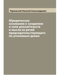 Юридические основания к суждению о силе доказательств и мысли из речей председательствующего по уголовным делам
