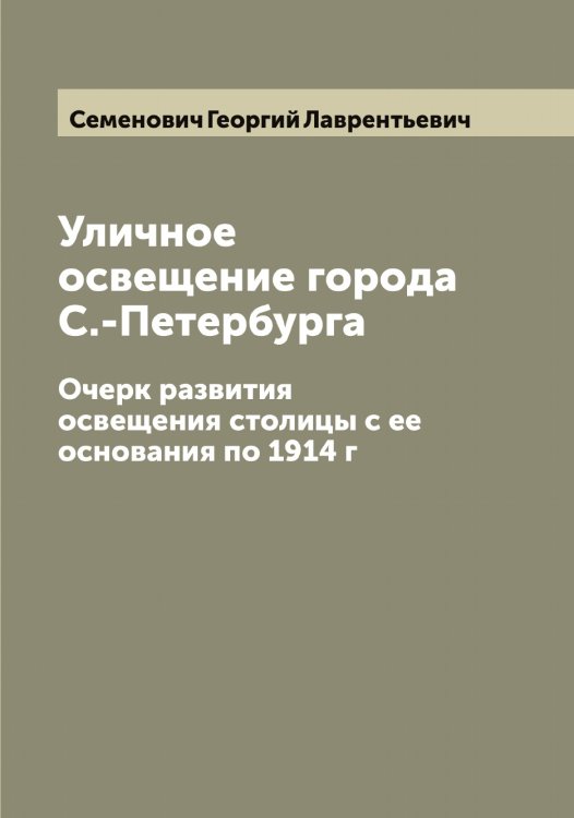Обложка книги «Уличное освещение города С.-Петербурга» — Семенович Георгий Лаврентьевич, ISBN 9785519853101