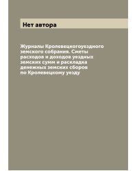 Журналы Кролевецкогоуездного земского собрания. Сметы расходов и доходов уездных земских сумм и раскладка денежных земских сборов по Кролевецкому уезду