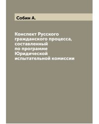 Конспект Русского гражданского процесса, составленный по программе Юридической испытательной комиссии