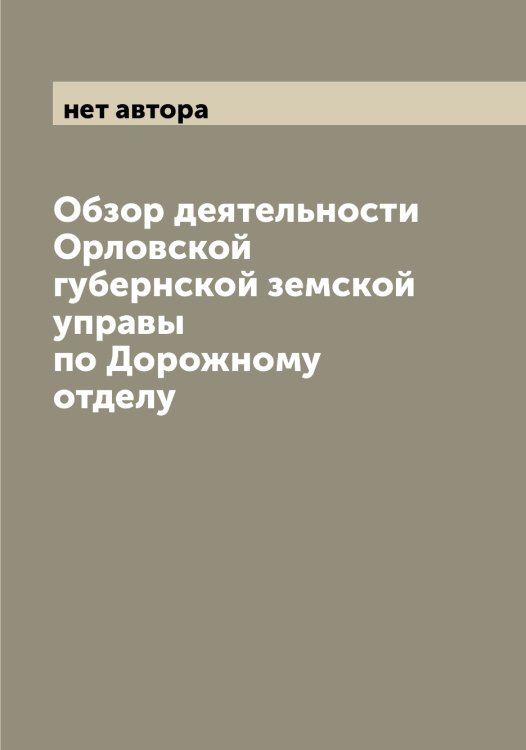 Обложка книги «Обзор деятельности Орловской губернской земской управы по Дорожному отделу» — нет автора, ISBN 9785521265640