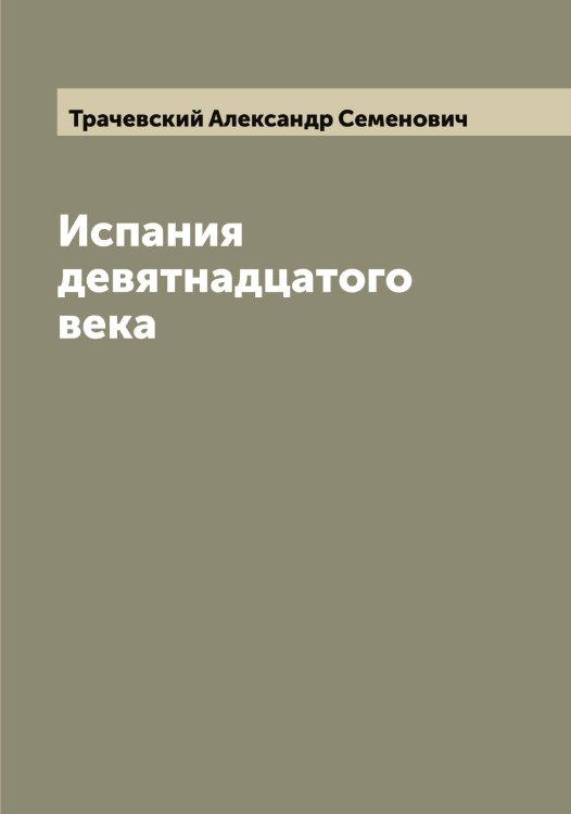 Обложка книги «Испания девятнадцатого века» — Трачевский Александр Семенович, ISBN 9785519773768