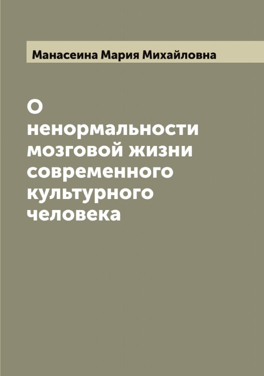 Обложка книги «О ненормальности мозговой жизни современного культурного человека» — Манасеина Мария Михайловна, ISBN 9785519952842