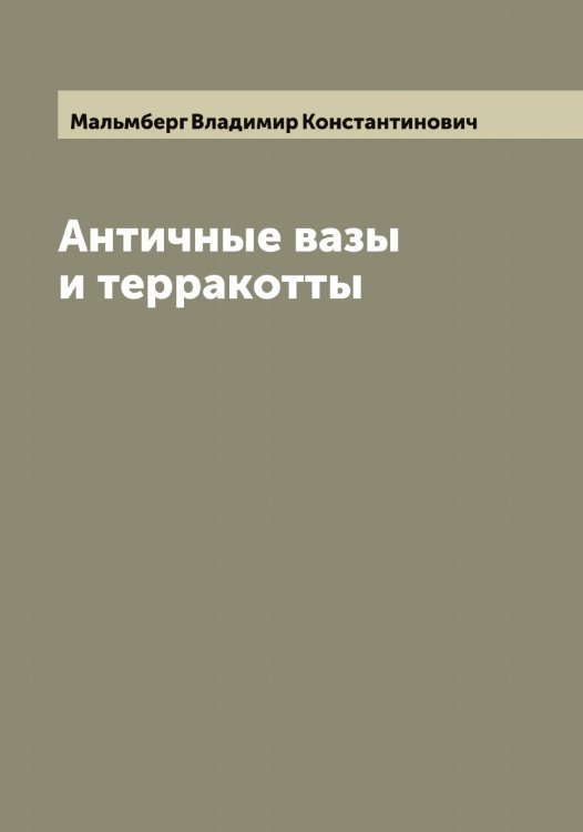 Обложка книги «Античные вазы и терракотты» — Мальмберг Владимир Константинович, ISBN 9785519951166