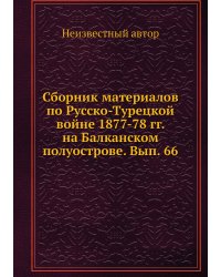 Сборник материалов по Русско-Турецкой войне 1877-78 гг. на Балканском полуострове. Вып. 66