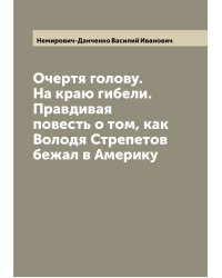 Очертя голову. На краю гибели. Правдивая повесть о том, как Володя Стрепетов бежал в Америку