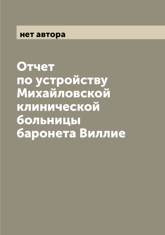 Обложка книги «Отчет по устройству Михайловской клинической больницы баронета Виллие» — нет автора, ISBN 9785519969307
