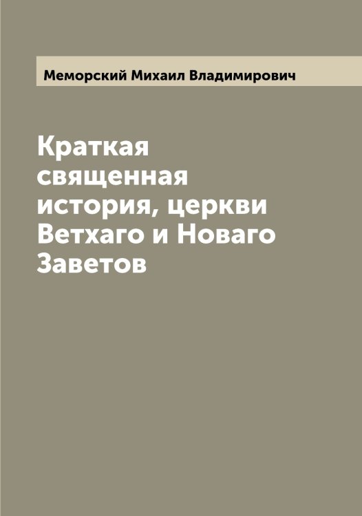 Обложка книги «Краткая священная история, церкви Ветхаго и Новаго Заветов» — Меморский Михаил Владимирович, ISBN 9785519961806