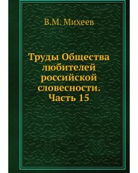 Труды Общества любителей российской словесности. Часть 15