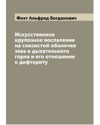 Искусственное крупозное воспаление на слизистой оболочке зева и дыхательного горла и его отношение к дифтериту