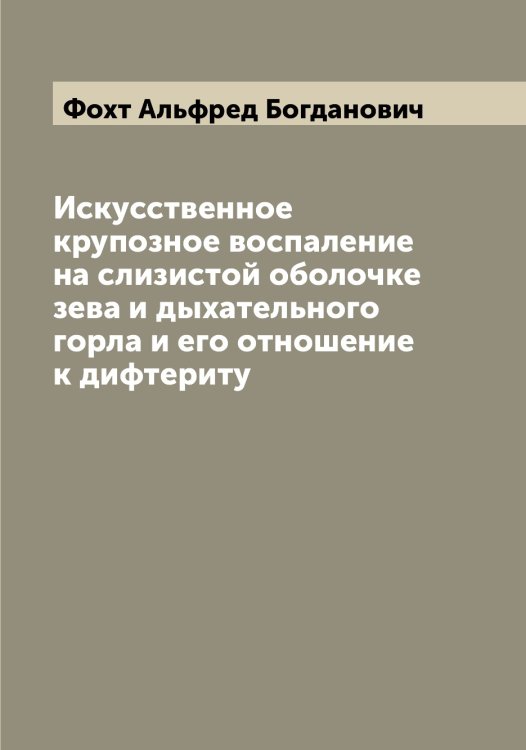 Обложка книги «Искусственное крупозное воспаление на слизистой оболочке зева и дыхательного горла и его отношение к дифтериту» — Фохт Альфред Богданович, ISBN 9785521285969