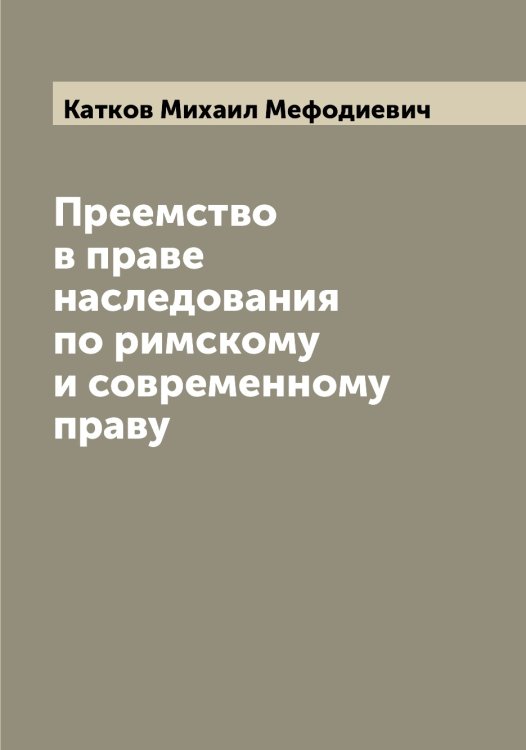 Обложка книги «Преемство в праве наследования по римскому и современному праву» — Катков Михаил Мефодиевич, ISBN 9785519886192