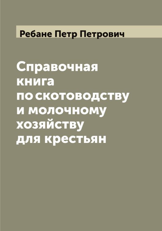 Обложка книги «Справочная книга по скотоводству и молочному хозяйству для крестьян» — Ребане Петр Петрович, ISBN 9785519804097