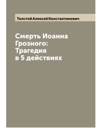 Смерть Иоанна Грозного: Трагедия в 5 действиях
