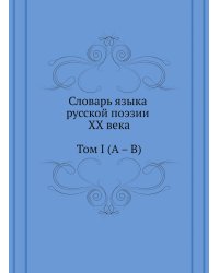 Словарь языка русской поэзии XX века. Том I (А – В)