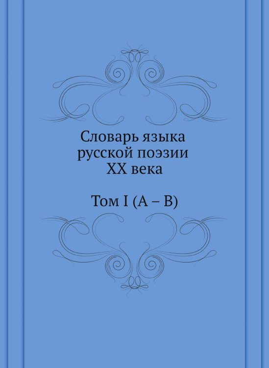 Словарь языка русской поэзии XX века. Том I (А – В) Словарь языка русской поэзии XX века. Том I (А – В)