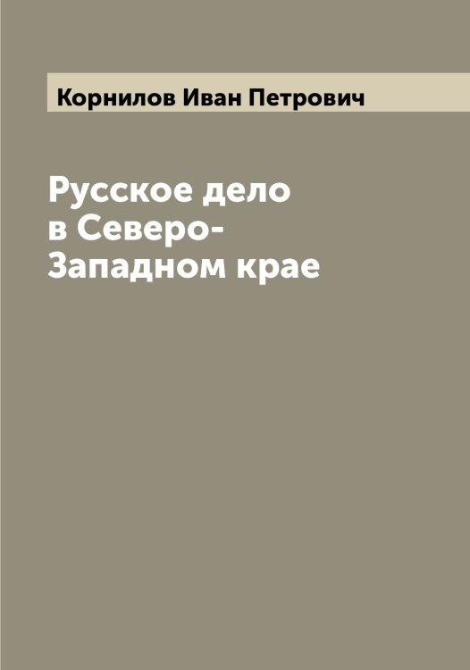 Обложка книги «Русское дело в Северо-Западном крае» — Корнилов Иван Петрович, ISBN 9785519903721