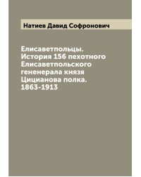 Елисаветпольцы. История 156 пехотного Елисаветпольского гененерала князя Цицианова полка. 1863-1913