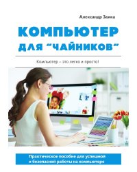 Компьютер для «чайников». Практическое пособие для успешной и безопасной работы на компьютере