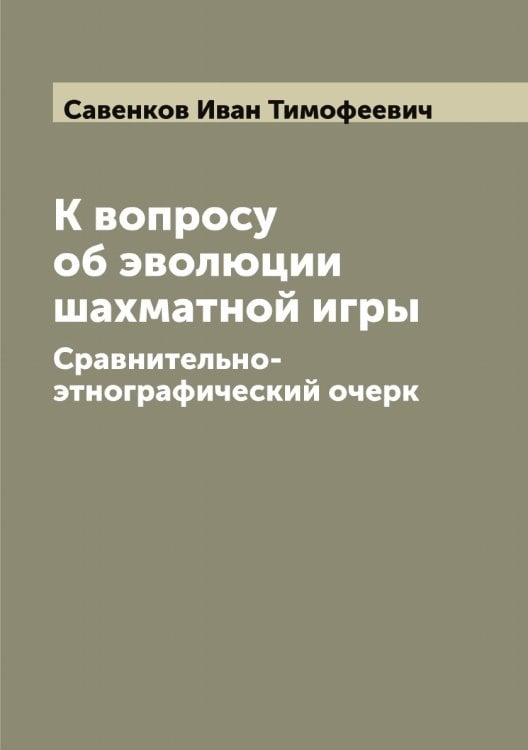 Обложка книги «К вопросу об эволюции шахматной игры» — Савенков Иван Тимофеевич, ISBN 9785519843607