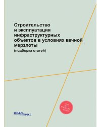 Строительство и эксплуатация инфраструктурных объектов в условиях вечной мерзлоты (подборка статей)