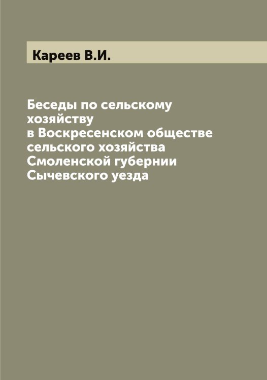 Обложка книги «Беседы по сельскому хозяйству в Воскресенском обществе сельского хозяйства Смоленской губернии Сычевского уезда» — Кареев В.И., ISBN 9785519883696