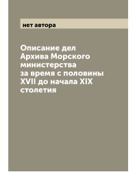 Описание дел Архива Морского министерства за время с половины XVII до начала XIX столетия