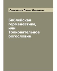 Библейская герменевтика, или Толковательное богословие