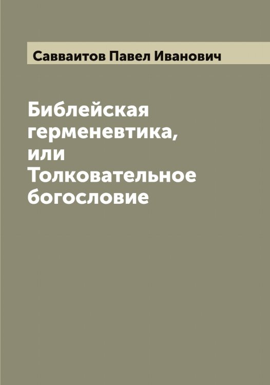Библейская герменевтика, или Толковательное богословие Обложка книги «Библейская герменевтика, или Толковательное богословие» — Савваитов Павел Иванович, ISBN 9785519843287