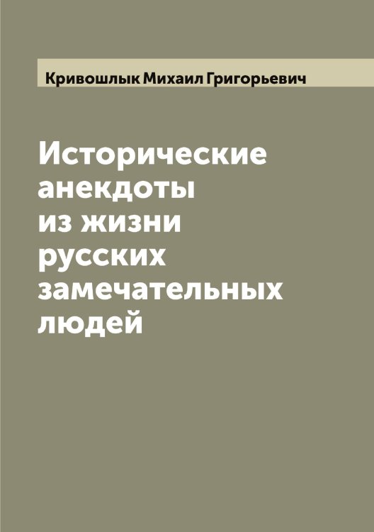 Обложка книги «Исторические анекдоты из жизни русских замечательных людей» — Кривошлык Михаил Григорьевич, ISBN 9785519911658