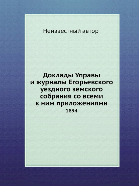Доклады Управы и журналы Егорьевского уездного земского собрания со всеми к ним приложениями