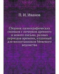 Сборник палеографических снимков с почерков древнего и нового письма, разных периодов времени, изданный для воспитанников Межевого ведомства