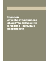 Годовой отчет Братолюбивого общества снабжения в Москве неимущих квартирами