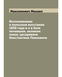 Воспоминания о польском восстании 1830 года и о в бозе почившем, великом князе, цесаревиче Константине Павловиче