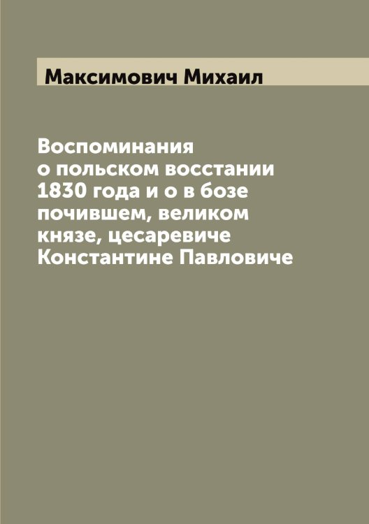 Обложка книги «Воспоминания о польском восстании 1830 года и о в бозе почившем, великом князе, цесаревиче Константине Павловиче» — Максимович Михаил, ISBN 9785519949835