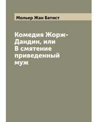 Комедия Жорж-Дандин, или В смятение приведенный муж
