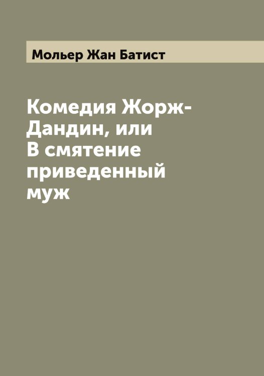 Обложка книги «Комедия Жорж-Дандин, или В смятение приведенный муж» — Мольер Жан Батист, ISBN 9785519972635