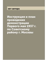 Инструкция и план проведения демонстрации Первого мая 1937 г. по Советскому району г. Москвы
