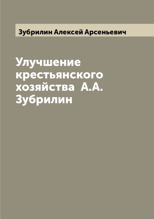 Обложка книги «Улучшение крестьянского хозяйства  А.А. Зубрилин» — Зубрилин Алексей Арсеньевич, ISBN 9785519864312