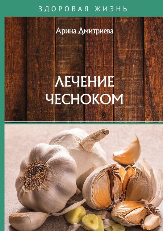 Обложка книги «Лечение чесноком» — А. Дмитриева, ISBN 9785521752478