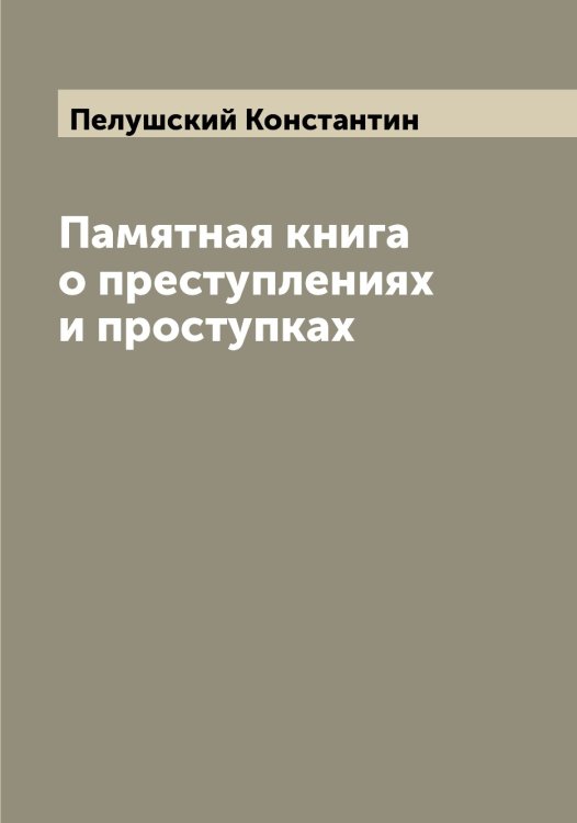 Обложка книги «Памятная книга о преступлениях и проступках» — Пелушский Константин, ISBN 9785521274642